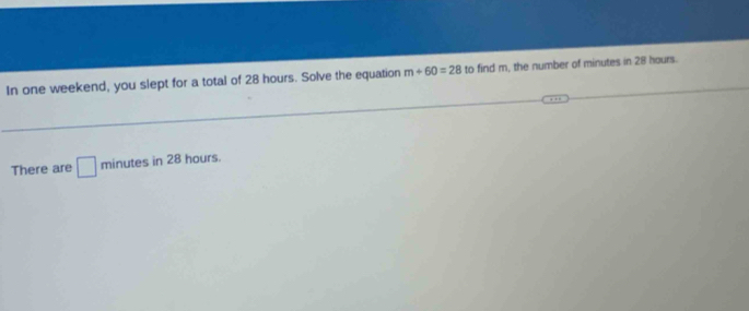 In one weekend, you slept for a total of 28 hours. Solve the equation m+60=28 to find m, the number of minutes in 28 hours. 
There are □ minutes in 28 hours.