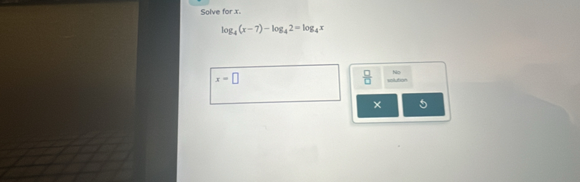 Solve for x.
log _4(x-7)-log _42=log _4x
x=□
No
 □ /□   solution
×