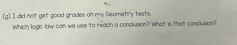 did not get good grades on my Geometry tests. 
Which logic law can we use to reach a conclusion? What is that conclusion?