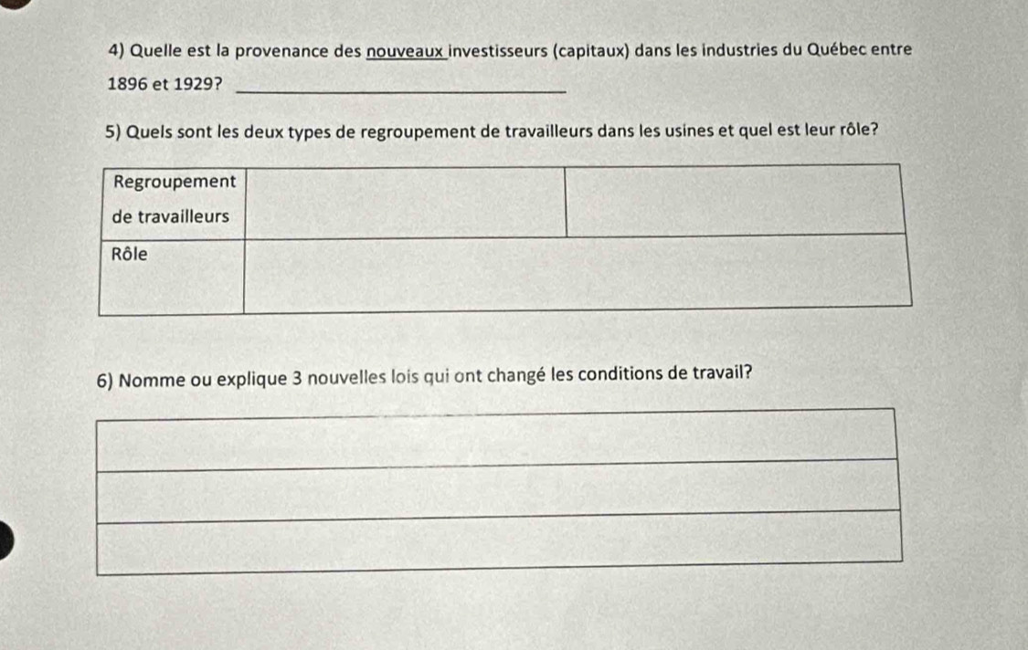 Quelle est la provenance des nouveaux investisseurs (capitaux) dans les industries du Québec entre
1896 et 1929?_ 
5) Quels sont les deux types de regroupement de travailleurs dans les usines et quel est leur rôle? 
6) Nomme ou explique 3 nouvelles lois qui ont changé les conditions de travail?