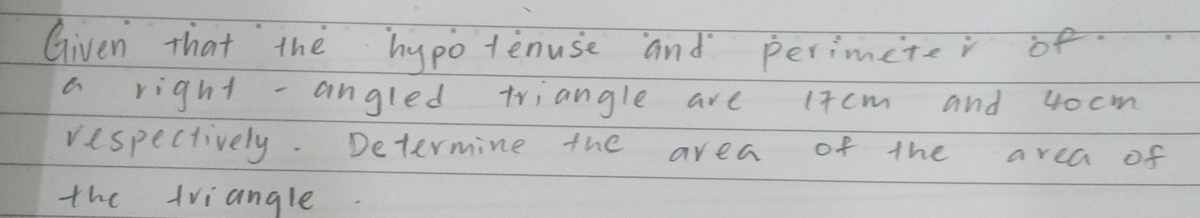 Given that the hypotenuse and perimete 
a right -angled triangle are (7cm and 4ocm
respectively. Determine the area of the area of 
the tviangle.