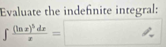 Evaluate the indefinite integral:
∈t frac (ln x)^5dxx=□