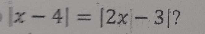 |x-4|=|2x-3| ?