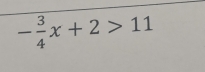 - 3/4 x+2>11