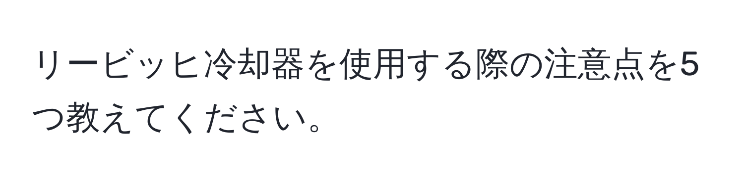 リービッヒ冷却器を使用する際の注意点を5つ教えてください。