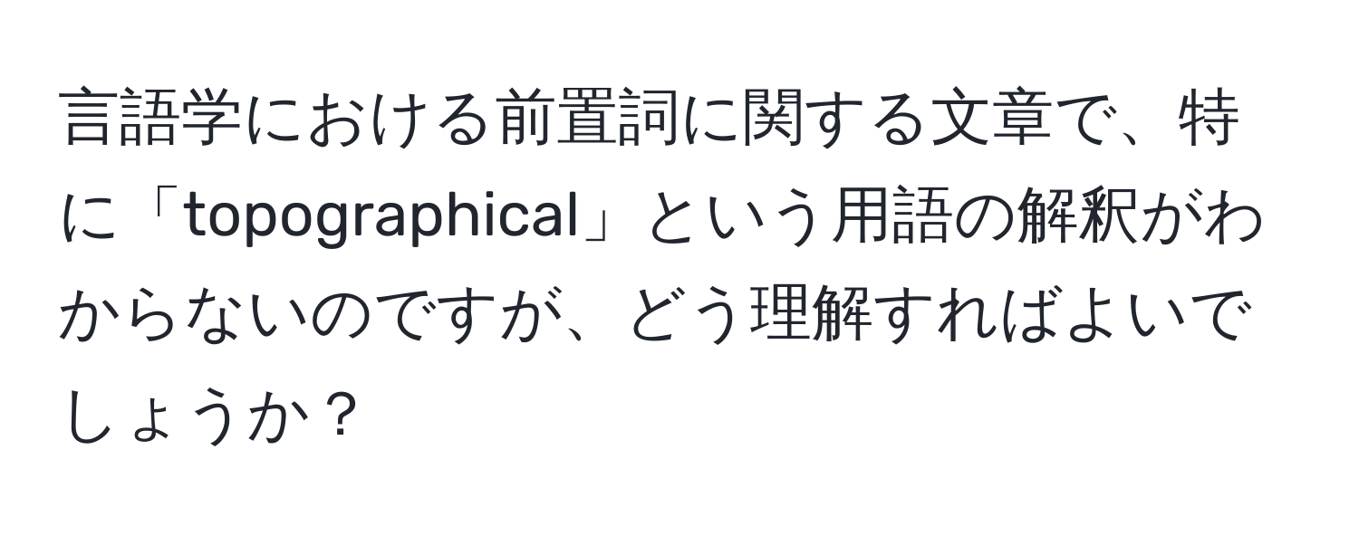 言語学における前置詞に関する文章で、特に「topographical」という用語の解釈がわからないのですが、どう理解すればよいでしょうか？