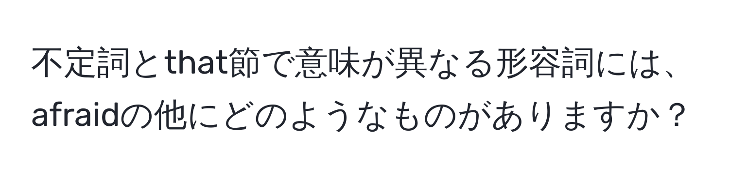 不定詞とthat節で意味が異なる形容詞には、afraidの他にどのようなものがありますか？