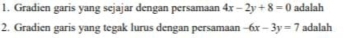 Gradien garis yang sejajar dengan persamaan 4x-2y+8=0 adalah
2. Gradien garis yang tegak lurus dengan persamaan -6x-3y=7 adalah