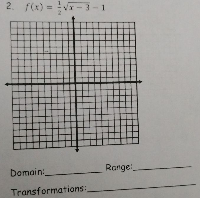 f(x)= 1/2 sqrt(x-3)-1
Domain:_ Range:_ 
Transformations: 
_