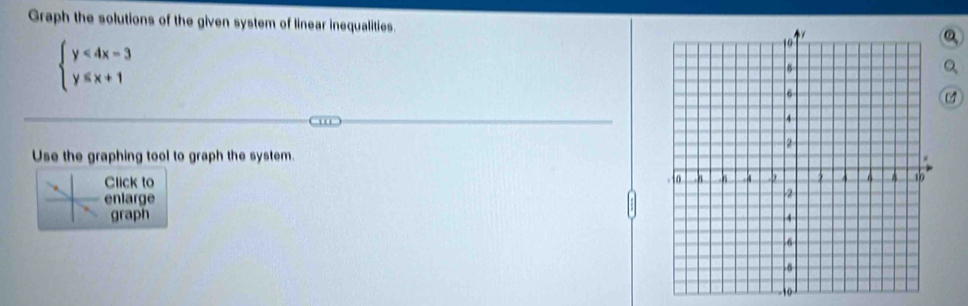 Graph the solutions of the given system of linear inequalities.
beginarrayl y<4x-3 y≤slant x+1endarray.
Use the graphing tool to graph the system 
Click to 
enlarge 
graph