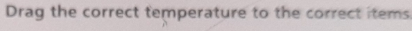 Drag the correct temperature to the correct items