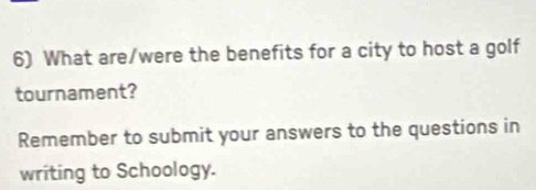 What are/were the benefits for a city to host a golf 
tournament? 
Remember to submit your answers to the questions in 
writing to Schoology.