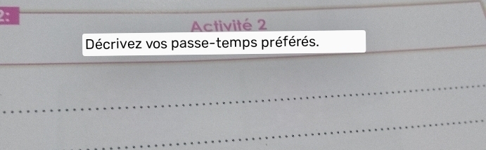 2: 
Activité 2 
Décrivez vos passe-temps préférés.