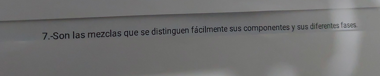 7.-Son las mezclas que se distinguen fácilmente sus componentes y sus diferentes fases.