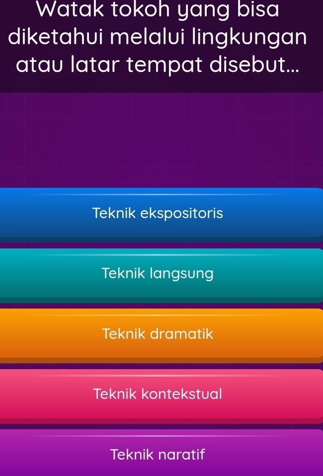 Watak tokoh yang bisa
diketahui melalui lingkungan
atau latar tempat disebut...
Teknik ekspositoris
Teknik langsung
Teknik dramatik
Teknik kontekstual
Teknik naratif