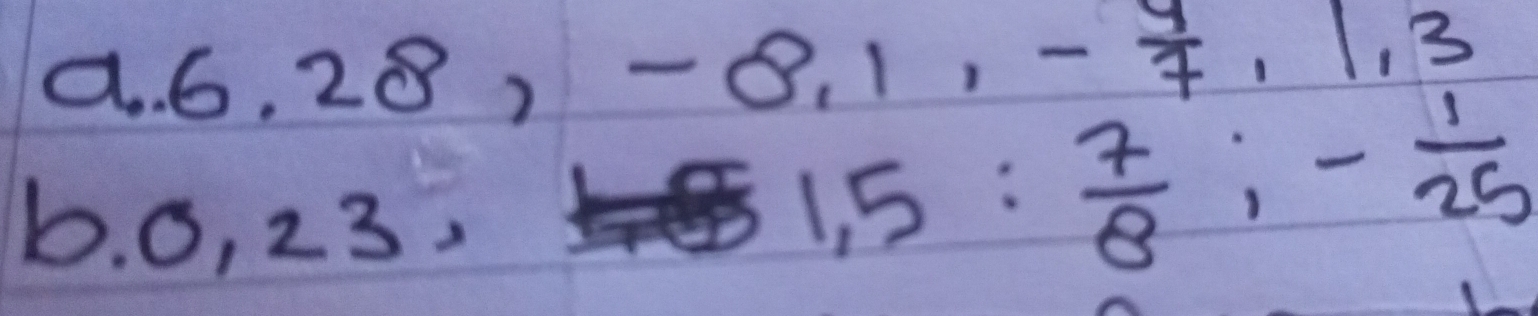 6. 2 8, -8, 1, - 9/7 , 1, 3
b. 0, 23.
1,5: 7/8 ; - 1/25 