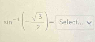 sin^(-1)(- sqrt(3)/2 )= Select...