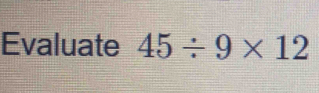 Evaluate 45/ 9* 12