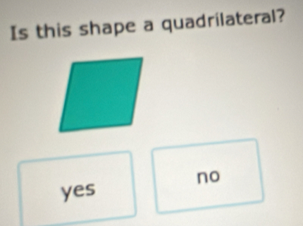 Is this shape a quadrilateral?
no
yes