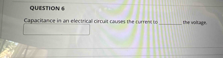 Capacitance in an electrical circuit causes the current to _the voltage.