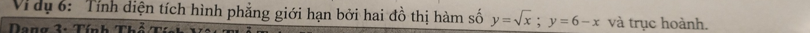Vi dụ 6: Tính diện tích hình phẳng giới hạn bởi hai đồ thị hàm số y=sqrt(x); y=6-x và trục hoành. 
a r a 2 . Tín h