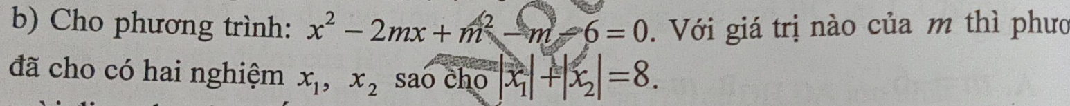 Cho phương trình: x^2-2mx+m^2-m-6=0. Với giá trị nào của m thì phưc
đã cho có hai nghiệm x_1, x_2 sao cho |x_1|+|x_2|=8.