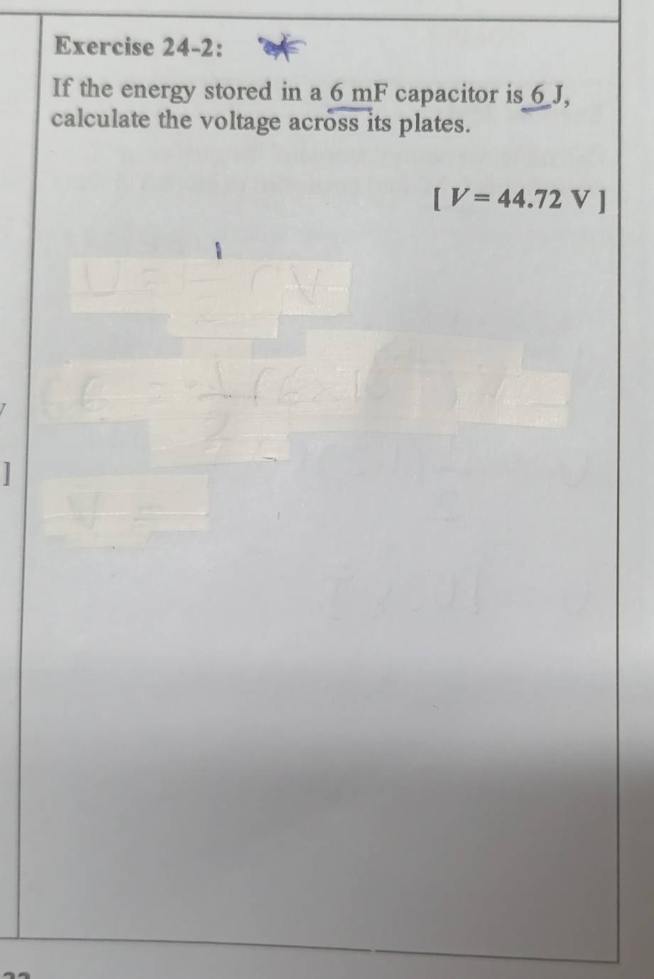 Exercise 24-2: 
If the energy stored in a 6 mF capacitor is 6 J, 
calculate the voltage across its plates.
[V=44.72V]