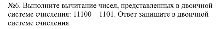 №б. Выполните вычитание чисел, представленных в двоичной 
системе счисления: 11100- 1101. Ответ запишите в двоичной 
системе счисления.