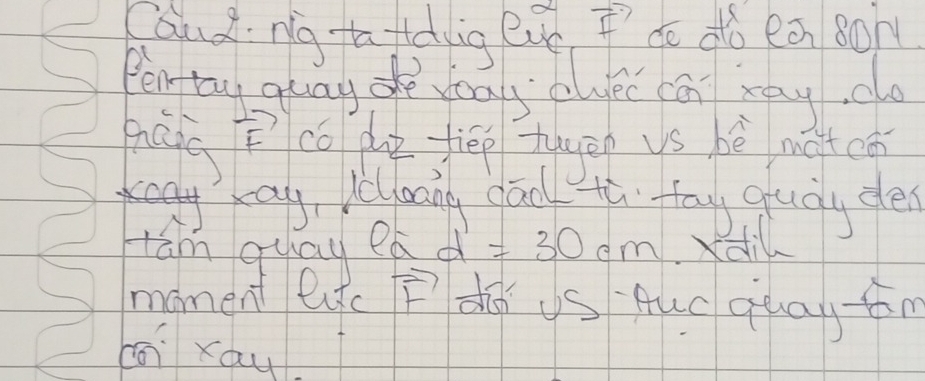 Caudng ta fodig Ru I do dó eān 80
Pén ty guag gè víg s alei cā kay
vector F co de fiēp tuēn vs hé matcān 
kay, jcloong gao th fay quay des 
tām quay ea d =30cm xdi 
moment eitc vector F do us Auc qua-fan 
cái xau