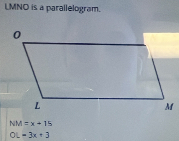 LMNO is a parallelogram.
NM=x+15
OL=3x+3