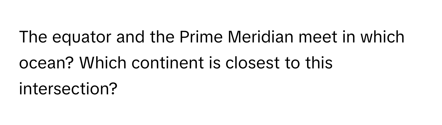 The equator and the Prime Meridian meet in which ocean? Which continent is closest to this intersection?