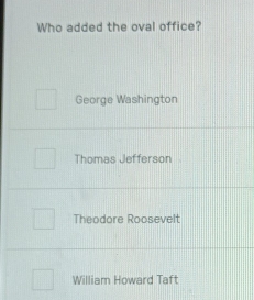 Who added the oval office?
George Washington
Thomas Jefferson
Theodore Roosevelt
William Howard Taft