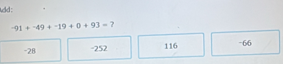 Add:
-91+^-49+^-19+0+93= ?
-28 -252
116
-66