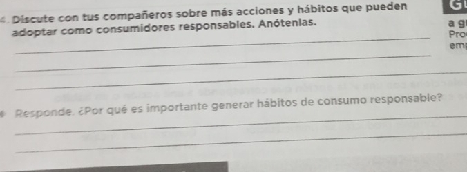 Discute con tus compañeros sobre más acciones y hábitos que pueden Gl 
_ 
adoptar como consumidores responsables. Anótenias. a g Pro 
_ 
em 
_ 
_ 
# Responde. ¿Por qué es importante generar hábitos de consumo responsable? 
_