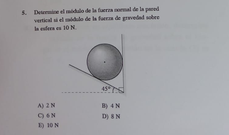 Determine el módulo de la fuerza normal de la pared
vertical si el módulo de la fuerza de gravedad sobre
la esfera es 10 N.
A) 2 N B) 4 N
C) 6 N D) 8 N
E) 10 N