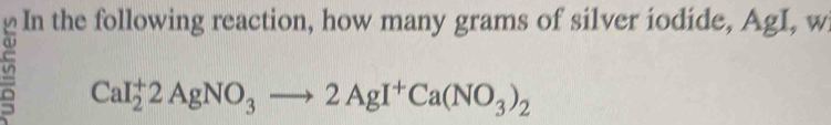 In the following reaction, how many grams of silver iodide, AgI, w
CaI_2^(+2AgNO_3)to 2AgI^+Ca(NO_3)_2