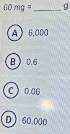 60mg= _
g
A 6,000
B 0.6
C 0.06
D 60,000