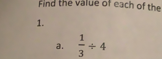 Find the value of each of the
1.
a.  1/3 / 4