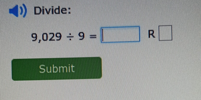 Divide:
9,029/ 9=□ R □ 
Submit