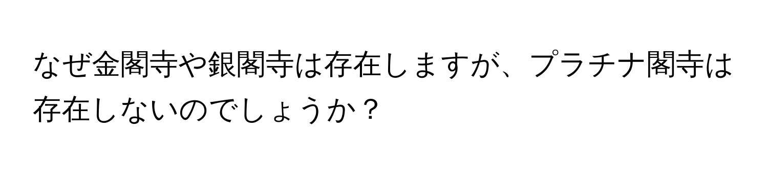 なぜ金閣寺や銀閣寺は存在しますが、プラチナ閣寺は存在しないのでしょうか？