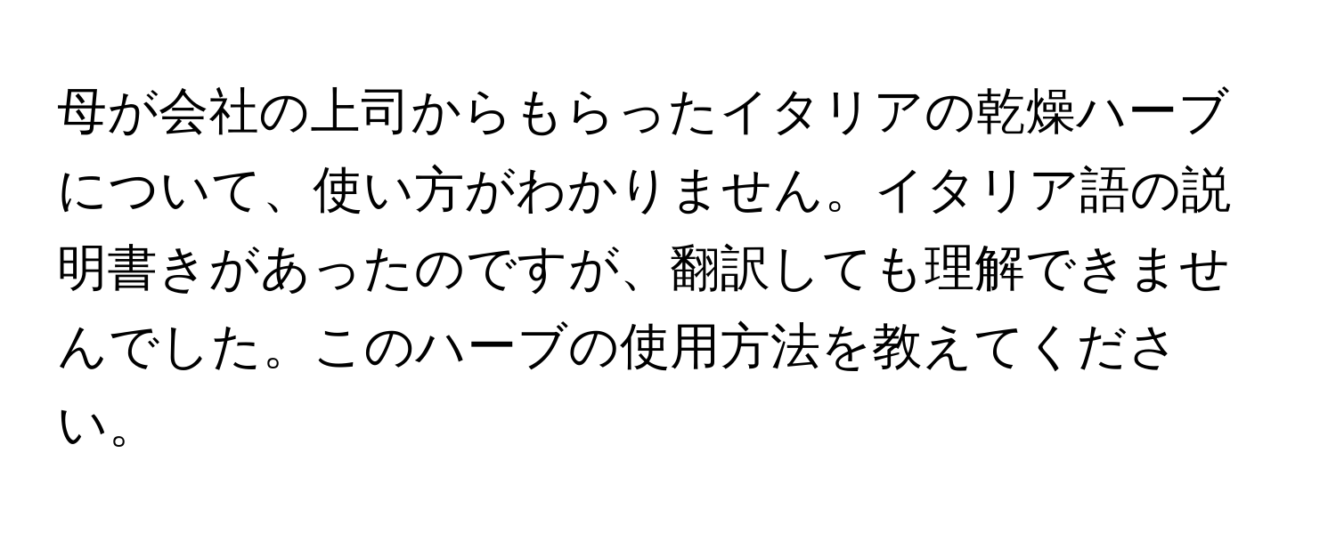 母が会社の上司からもらったイタリアの乾燥ハーブについて、使い方がわかりません。イタリア語の説明書きがあったのですが、翻訳しても理解できませんでした。このハーブの使用方法を教えてください。