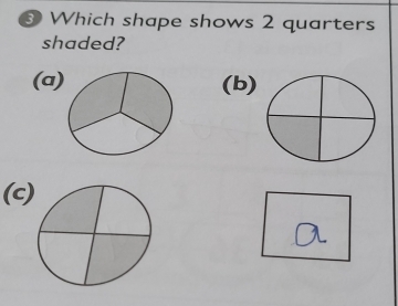 Which shape shows 2 quarters 
shaded? 
(a(b) 
(c