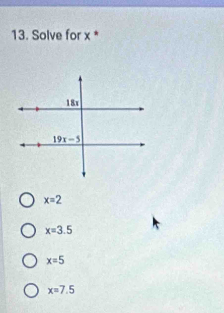 Solve for x *
x=2
x=3.5
x=5
x=7.5