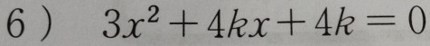 6 ) 3x^2+4kx+4k=0