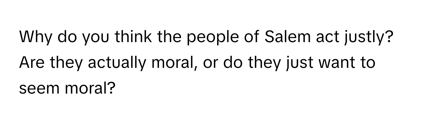 Why do you think the people of Salem act justly? Are they actually moral, or do they just want to seem moral?