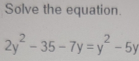 Solve the equation.
2y^2-35-7y=y^2-5y