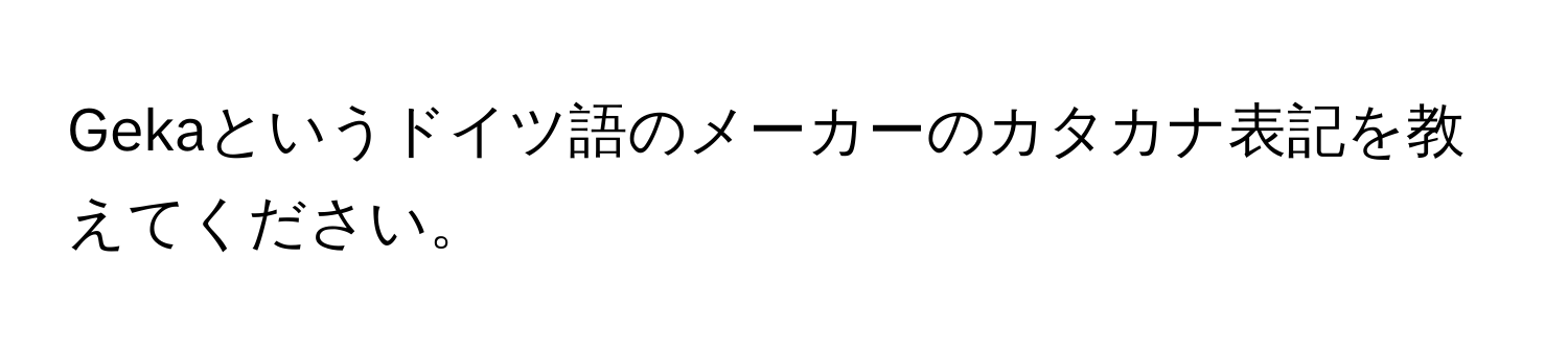 Gekaというドイツ語のメーカーのカタカナ表記を教えてください。