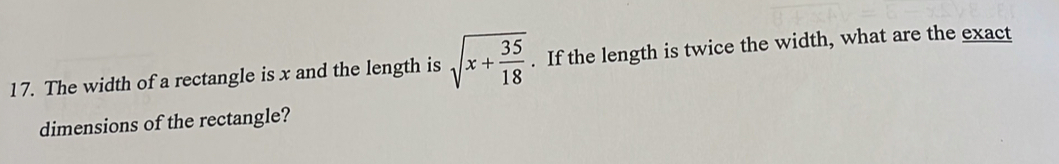 The width of a rectangle is x and the length is sqrt(x+frac 35)18. If the length is twice the width, what are the exact 
dimensions of the rectangle?