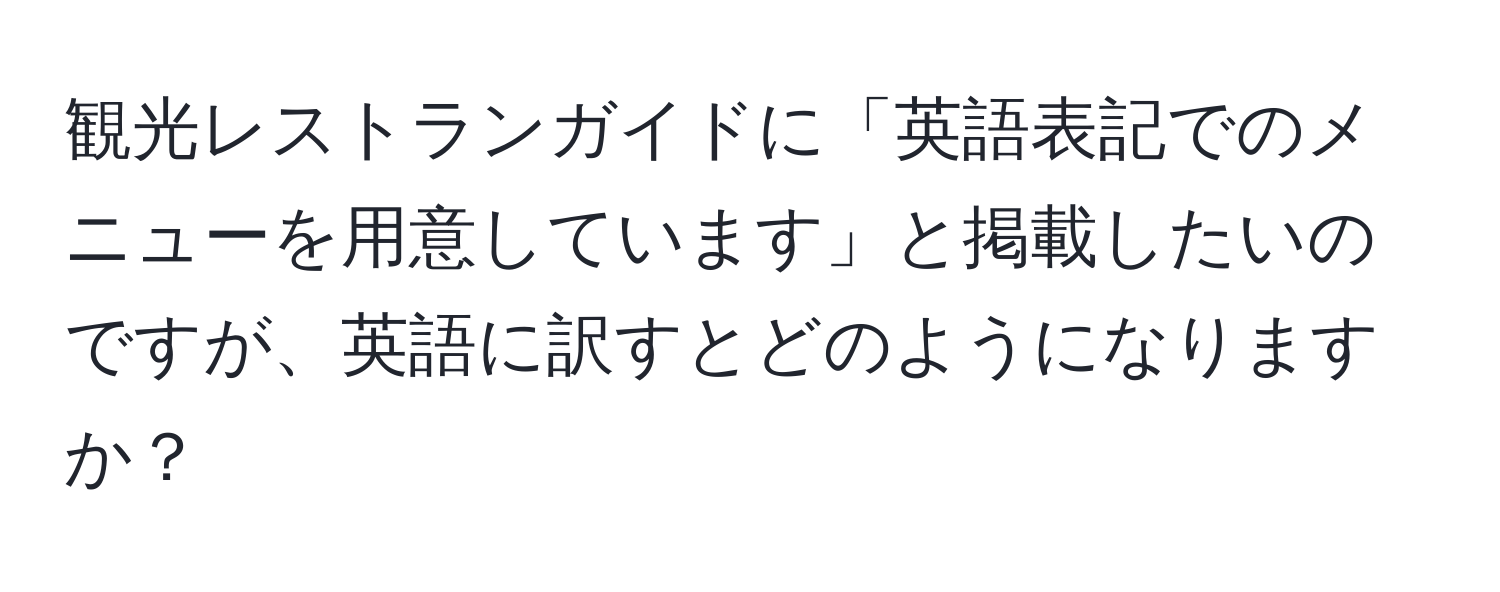 観光レストランガイドに「英語表記でのメニューを用意しています」と掲載したいのですが、英語に訳すとどのようになりますか？