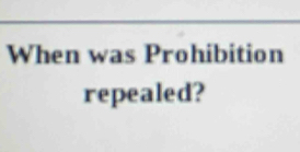 When was Prohibition 
repealed?